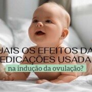 Quais os efeitos das medicações usadas na indução da ovulação? Clinifert Clinica Reprodução Humana Florianópolis