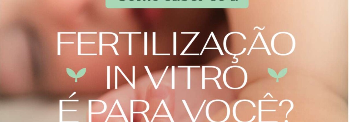 Como saber se a Fertilização in Vitro é para você? Clinifert - Clinica Reprodução Humana Florianópolis