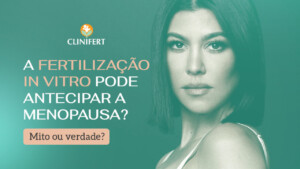 A Fertilização in Vitro pode antecipar a menopausa? Mito ou verdade? - Clinifert - clinica reprodução assistida - Florianopolis