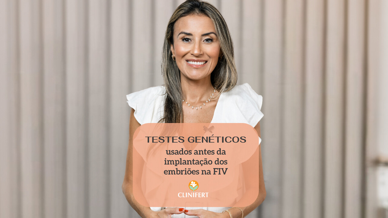 Testes Genéticos usados antes da implantação dos embriões na FIV - Clinifert Clinica Reprodução Assistida - Florianópolis