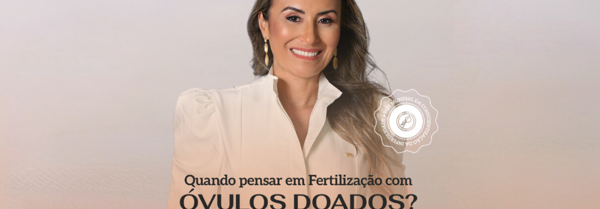 Quando pensar em Fertilização com óvulos doados? - Clinifert Clinica de Reprodução Humana Florianópolis