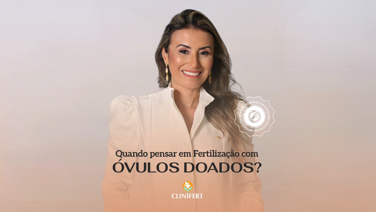 Quando pensar em Fertilização com óvulos doados? - Clinifert Clinica de Reprodução Humana Florianópolis